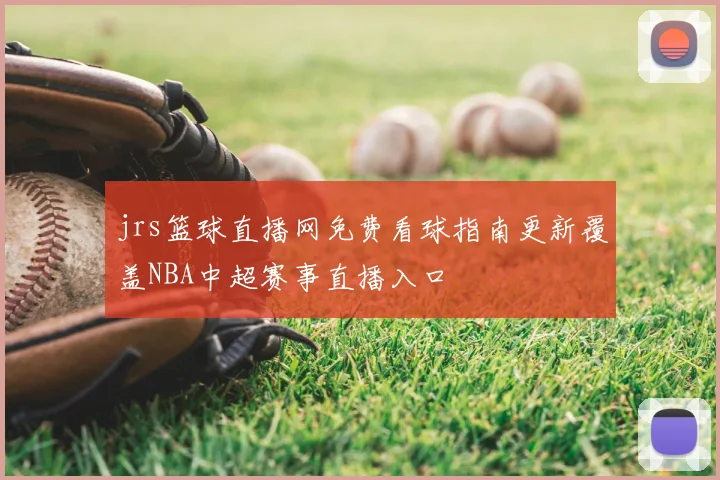 jrs篮球直播网免费看球指南更新覆盖NBA中超赛事直播入口