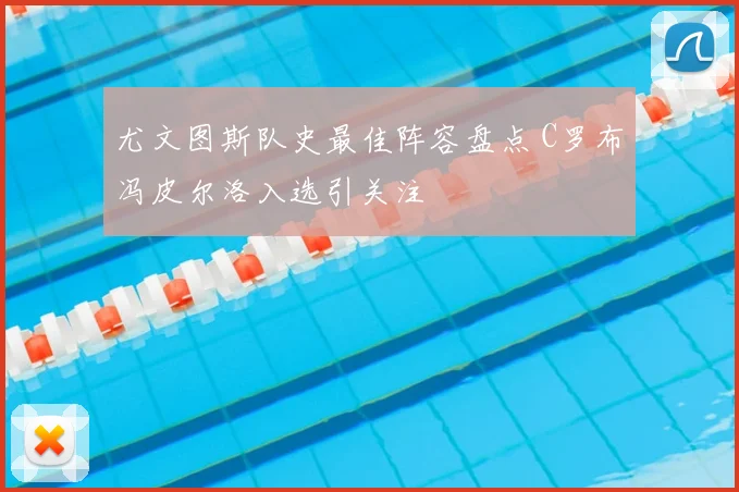 尤文图斯队史最佳阵容盘点 C罗布冯皮尔洛入选引关注