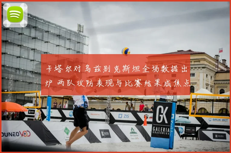 卡塔尔对乌兹别克斯坦全场数据出炉 两队攻防表现与比赛结果成焦点
