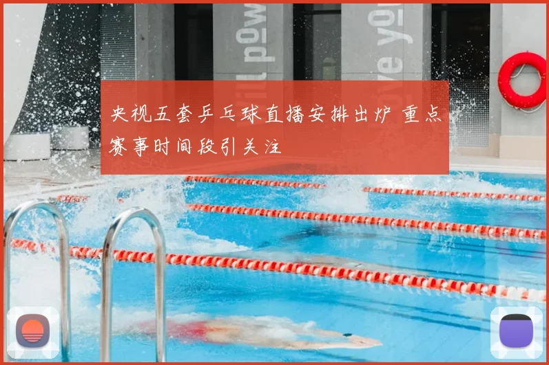 央视五套乒乓球直播安排出炉 重点赛事时间段引关注