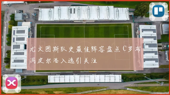尤文图斯队史最佳阵容盘点 C罗布冯皮尔洛入选引关注