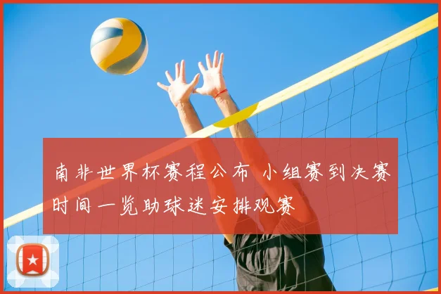 南非世界杯赛程公布 小组赛到决赛时间一览助球迷安排观赛