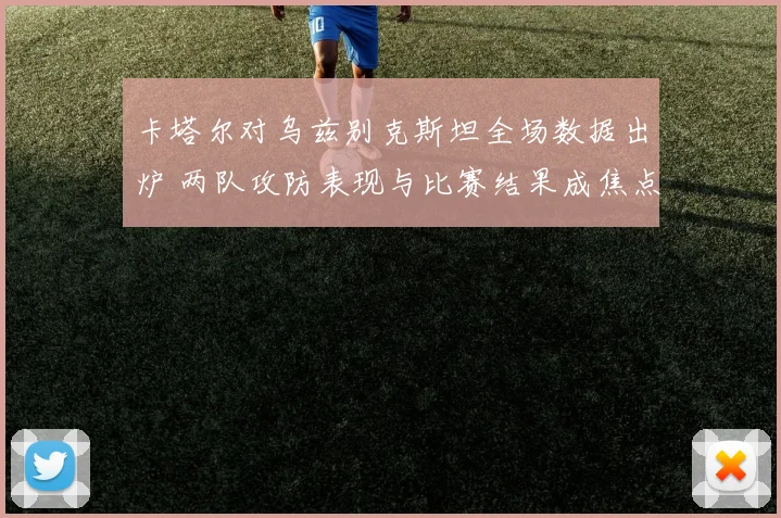 卡塔尔对乌兹别克斯坦全场数据出炉 两队攻防表现与比赛结果成焦点